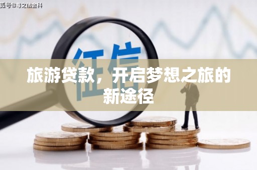 学甲旅游贷款，开启梦想之旅的新途径