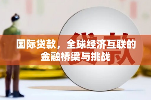 学甲国际贷款，全球经济互联的金融桥梁与挑战
