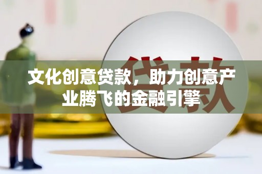学甲文化创意贷款，助力创意产业腾飞的金融引擎
