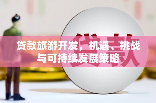 学甲贷款旅游开发，机遇、挑战与可持续发展策略