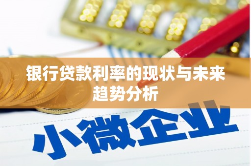 学甲银行贷款利率的现状与未来趋势分析