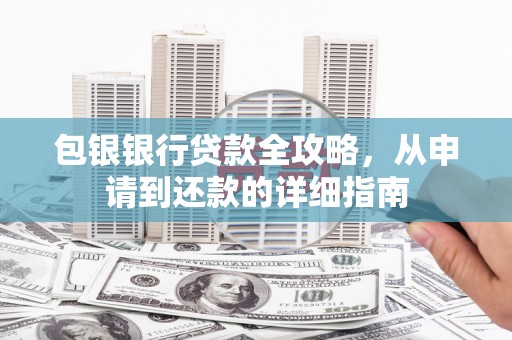 学甲包银银行贷款全攻略，从申请到还款的详细指南
