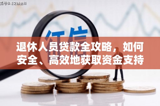 学甲退休人员贷款全攻略，如何安全、高效地获取资金支持