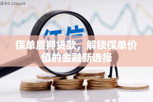 学甲保单质押贷款，解锁保单价值的金融新选择