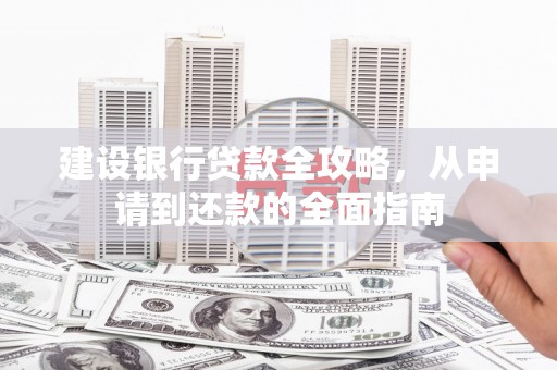 学甲建设银行贷款全攻略，从申请到还款的全面指南