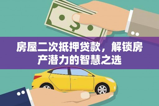 学甲房屋二次抵押贷款，解锁房产潜力的智慧之选