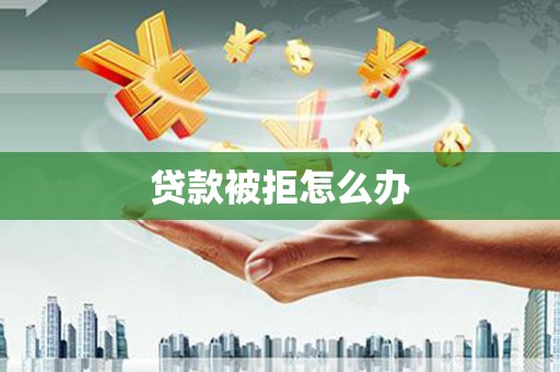 学甲贷款被拒怎么办