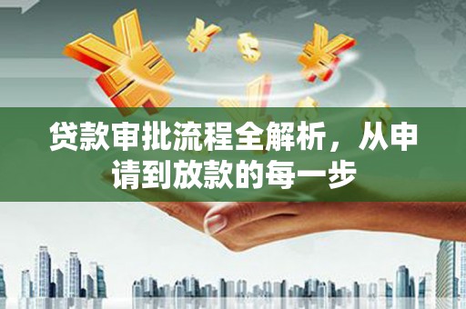 学甲贷款审批流程全解析，从申请到放款的每一步