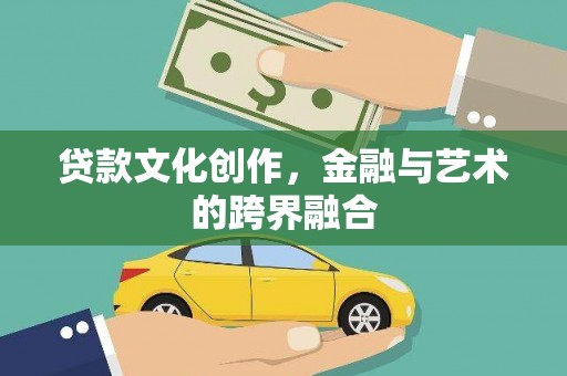 学甲贷款文化创作，金融与艺术的跨界融合