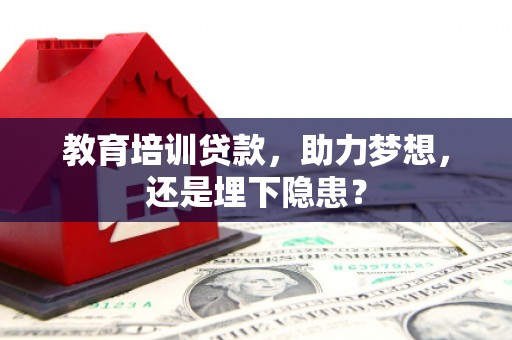 学甲教育培训贷款，助力梦想，还是埋下隐患？