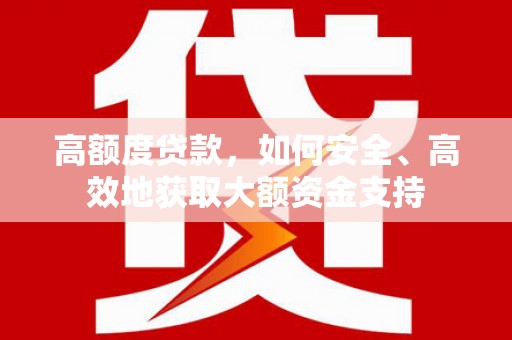 学甲高额度贷款，如何安全、高效地获取大额资金支持