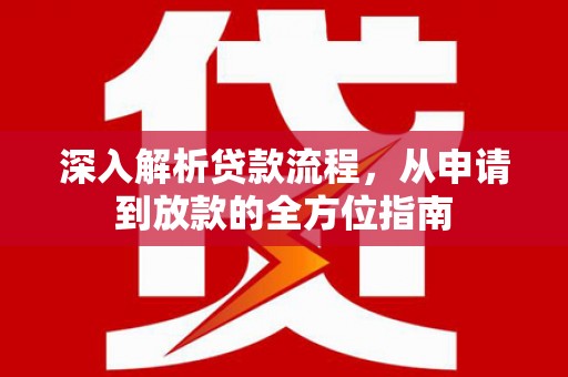 学甲深入解析贷款流程，从申请到放款的全方位指南