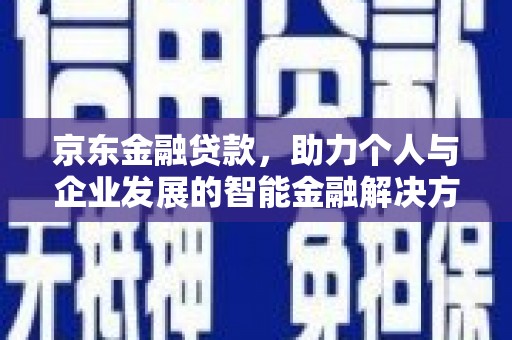 学甲京东金融贷款，助力个人与企业发展的智能金融解决方案