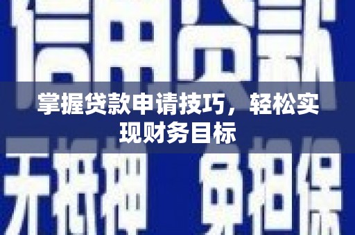 学甲掌握贷款申请技巧，轻松实现财务目标