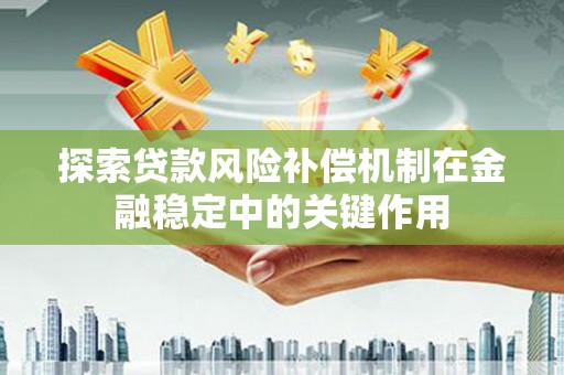 学甲探索贷款风险补偿机制在金融稳定中的关键作用