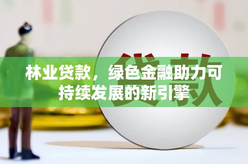 学甲林业贷款，绿色金融助力可持续发展的新引擎
