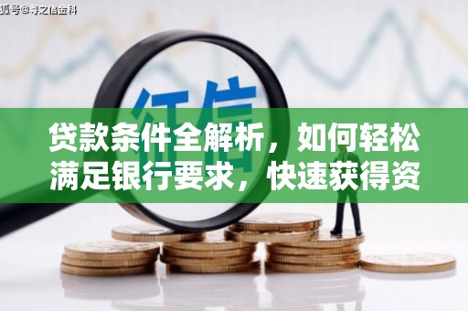 学甲贷款条件全解析，如何轻松满足银行要求，快速获得资金支持