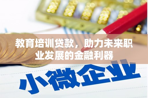 学甲教育培训贷款，助力未来职业发展的金融利器