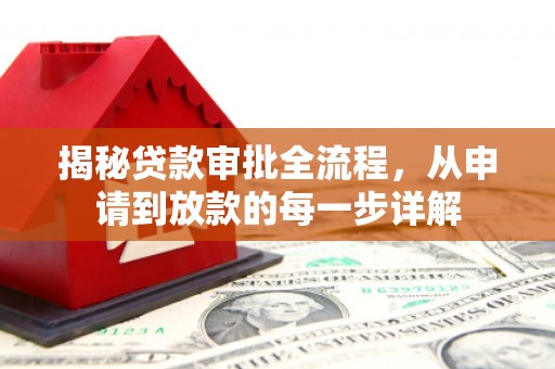 学甲揭秘贷款审批全流程，从申请到放款的每一步详解