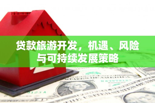学甲贷款旅游开发，机遇、风险与可持续发展策略