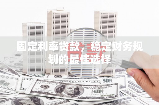 学甲固定利率贷款，稳定财务规划的最佳选择