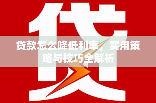 学甲贷款怎么降低利率，实用策略与技巧全解析