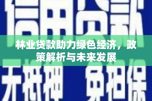 学甲林业贷款助力绿色经济，政策解析与未来发展