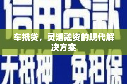学甲车抵贷，灵活融资的现代解决方案