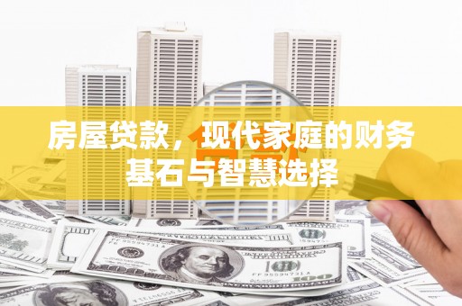 学甲房屋贷款，现代家庭的财务基石与智慧选择