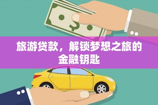 学甲旅游贷款，解锁梦想之旅的金融钥匙