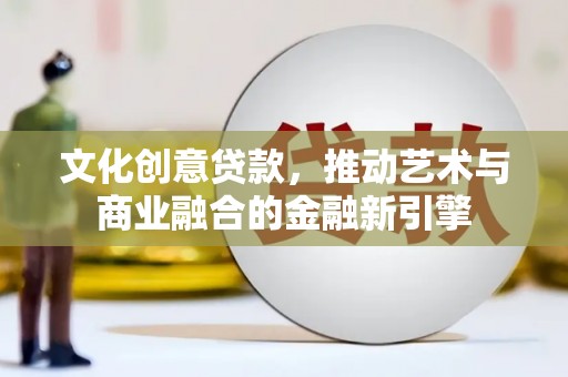 学甲文化创意贷款，推动艺术与商业融合的金融新引擎