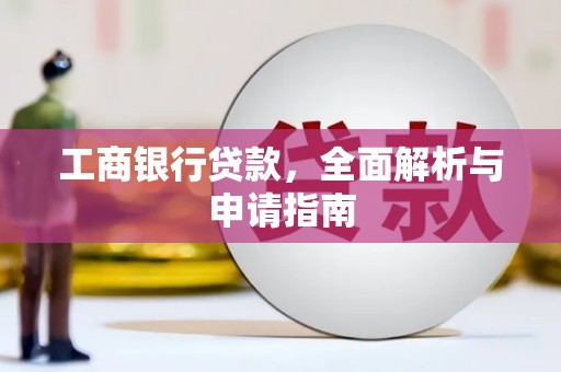 学甲工商银行贷款，全面解析与申请指南