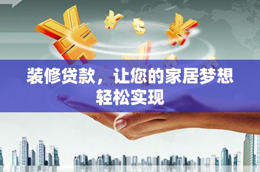 学甲装修贷款，让您的家居梦想轻松实现