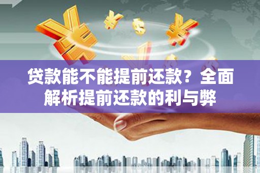 学甲贷款能不能提前还款？全面解析提前还款的利与弊