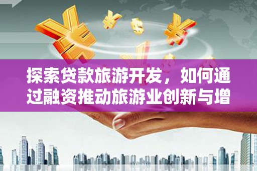 学甲探索贷款旅游开发，如何通过融资推动旅游业创新与增长