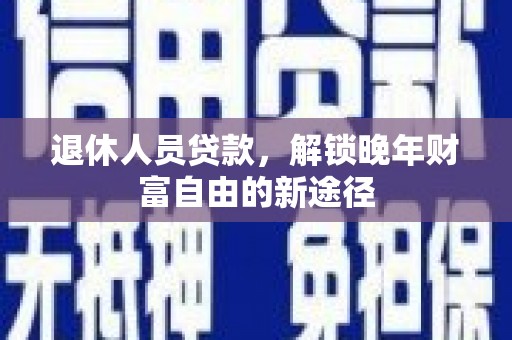 学甲退休人员贷款，解锁晚年财富自由的新途径