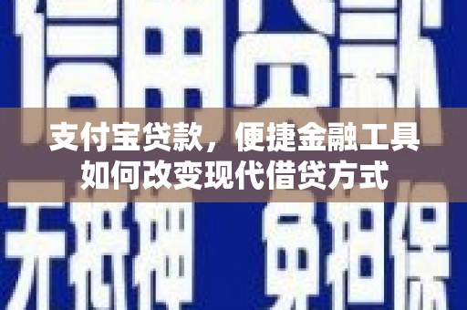 学甲支付宝贷款，便捷金融工具如何改变现代借贷方式
