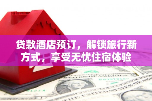 学甲贷款酒店预订，解锁旅行新方式，享受无忧住宿体验