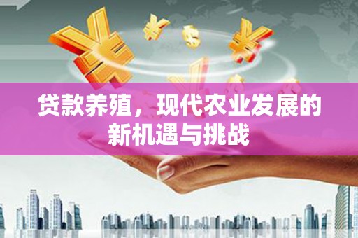 学甲贷款养殖，现代农业发展的新机遇与挑战