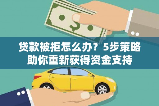 学甲贷款被拒怎么办？5步策略助你重新获得资金支持