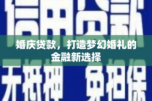 学甲婚庆贷款，打造梦幻婚礼的金融新选择