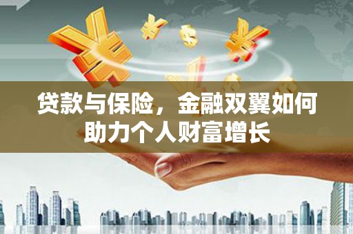 学甲贷款与保险，金融双翼如何助力个人财富增长
