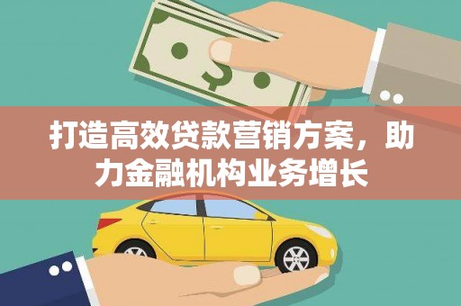 学甲打造高效贷款营销方案，助力金融机构业务增长