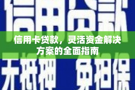 学甲信用卡贷款，灵活资金解决方案的全面指南