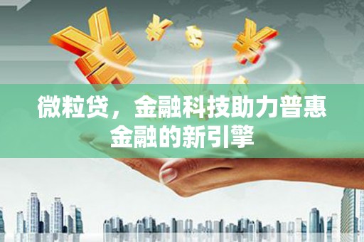 学甲微粒贷，金融科技助力普惠金融的新引擎