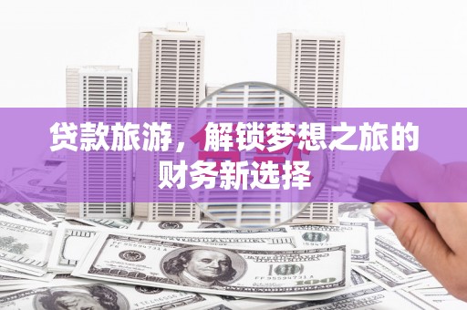 学甲贷款旅游，解锁梦想之旅的财务新选择