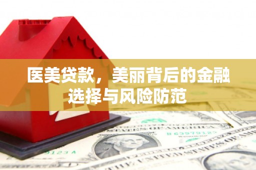 学甲医美贷款，美丽背后的金融选择与风险防范