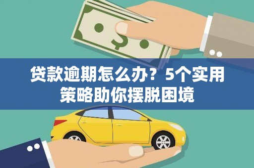 学甲贷款逾期怎么办？5个实用策略助你摆脱困境