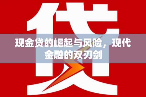 学甲现金贷的崛起与风险，现代金融的双刃剑