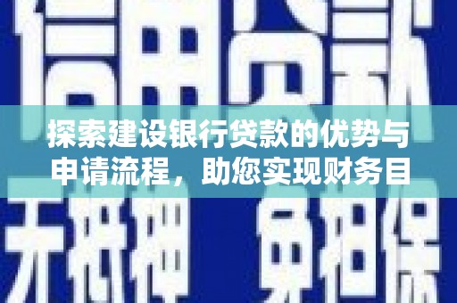 学甲探索建设银行贷款的优势与申请流程，助您实现财务目标